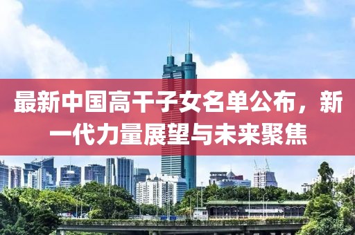 最新中國高干子女名單公布，新一代力量展望與未來聚焦