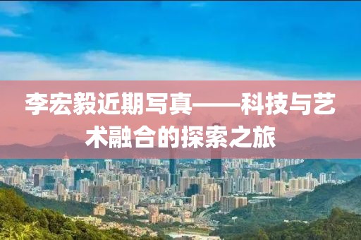 李宏毅近期寫(xiě)真——科技與藝術(shù)融合的探索之旅