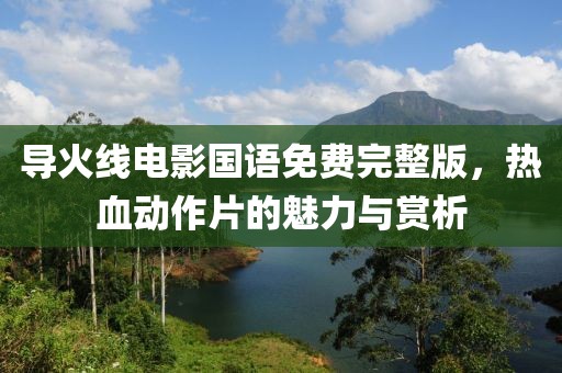 導(dǎo)火線電影國語免費完整版，熱血動作片的魅力與賞析