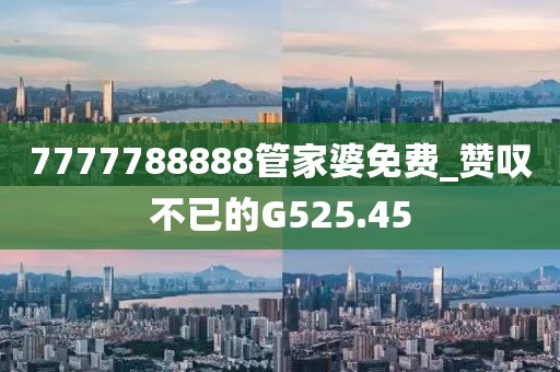7777788888管家婆免費_贊嘆不已的G525.45