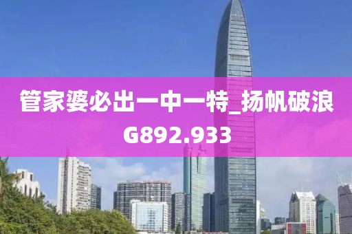 管家婆必出一中一特_揚帆破浪G892.933