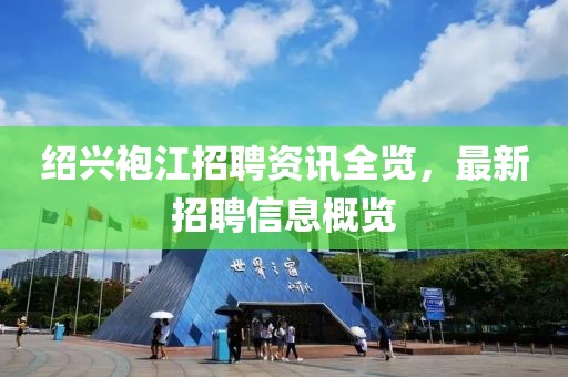 紹興袍江招聘資訊全覽，最新招聘信息概覽