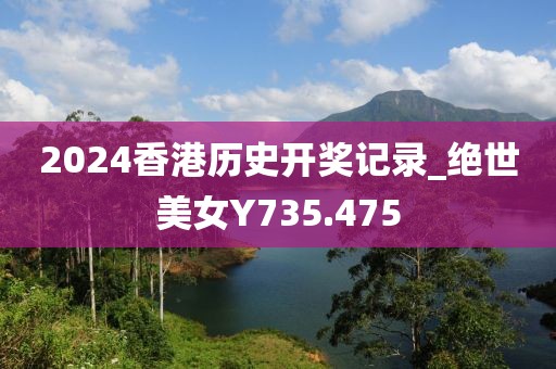 2024香港歷史開獎(jiǎng)記錄_絕世美女Y735.475