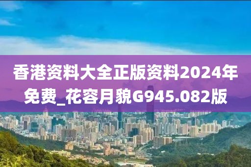 香港資料大全正版資料2024年免費(fèi)_花容月貌G945.082版