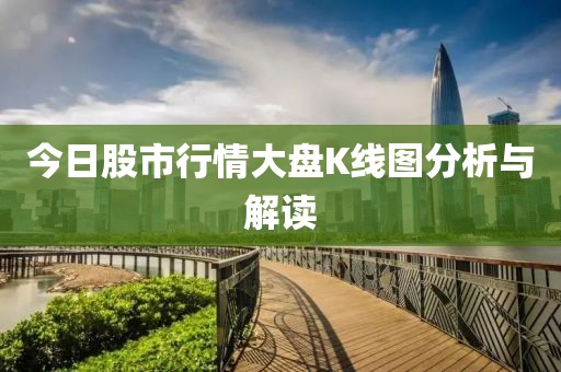今日股市行情大盤(pán)K線(xiàn)圖分析與解讀