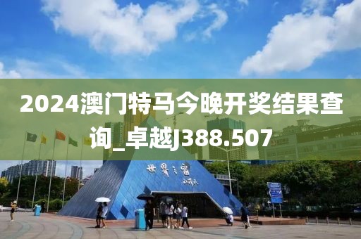 2024澳門(mén)特馬今晚開(kāi)獎(jiǎng)結(jié)果查詢(xún)_卓越J388.507