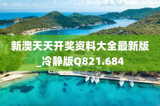 新澳天天開獎資料大全最新版_冷靜版Q821.684
