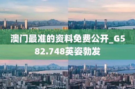 澳門最準(zhǔn)的資料免費(fèi)公開_G582.748英姿勃發(fā)