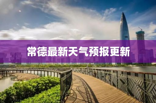 常德最新天氣預(yù)報更新