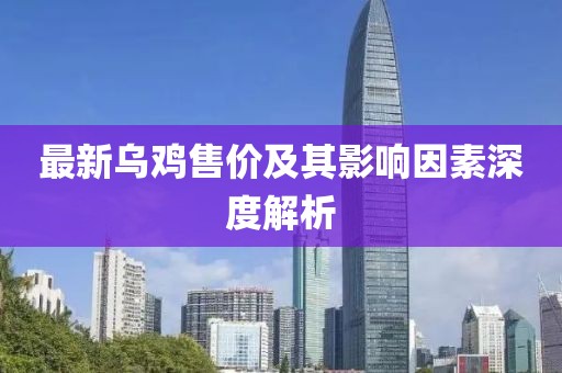 最新烏雞售價(jià)及其影響因素深度解析