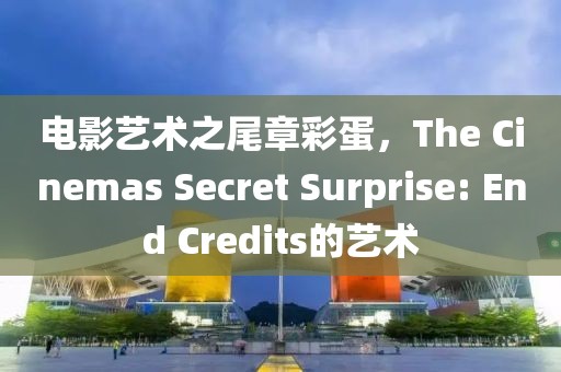 電影藝術(shù)之尾章彩蛋，The Cinemas Secret Surprise: End Credits的藝術(shù)