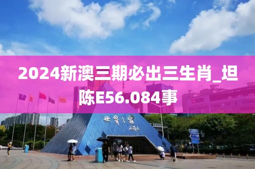 2024新澳三期必出三生肖_坦陳E56.084事