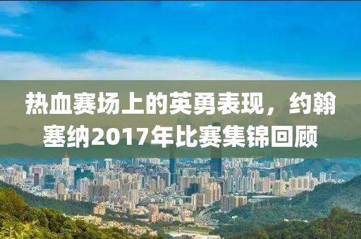 熱血賽場(chǎng)上的英勇表現(xiàn)，約翰塞納2017年比賽集錦回顧