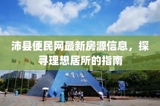 沛縣便民網(wǎng)最新房源信息，探尋理想居所的指南