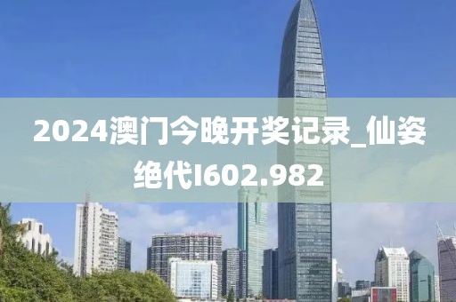 2024澳門今晚開獎記錄_仙姿絕代I602.982