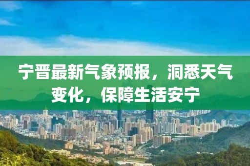 寧晉最新氣象預(yù)報(bào)，洞悉天氣變化，保障生活安寧