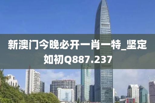 新澳門今晚必開一肖一特_堅定如初Q887.237