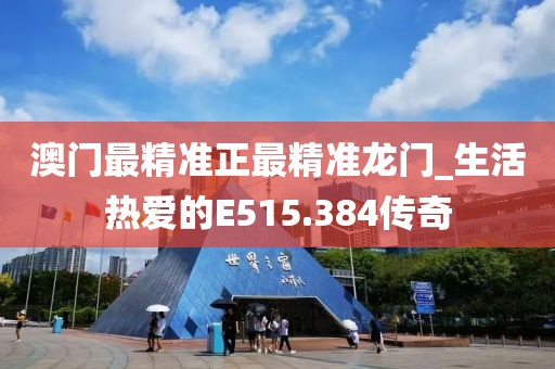 澳門最精準正最精準龍門_生活熱愛的E515.384傳奇