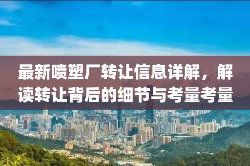 最新噴塑廠轉(zhuǎn)讓信息詳解，解讀轉(zhuǎn)讓背后的細(xì)節(jié)與考量考量