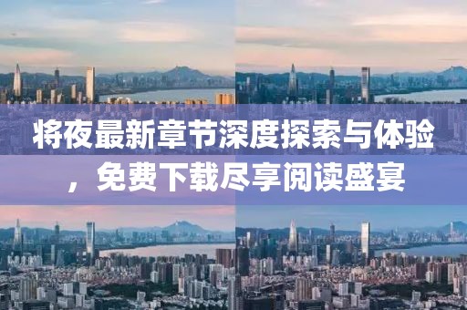 將夜最新章節(jié)深度探索與體驗(yàn)，免費(fèi)下載盡享閱讀盛宴