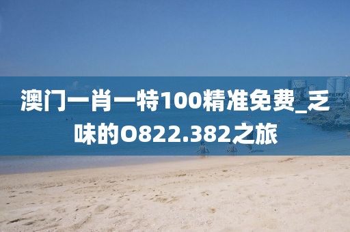 澳門一肖一特100精準(zhǔn)免費(fèi)_乏味的O822.382之旅