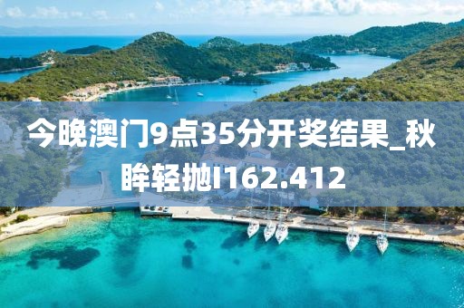 今晚澳門9點(diǎn)35分開獎(jiǎng)結(jié)果_秋眸輕拋I162.412