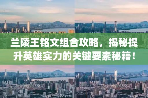 蘭陵王銘文組合攻略，揭秘提升英雄實(shí)力的關(guān)鍵要素秘籍！