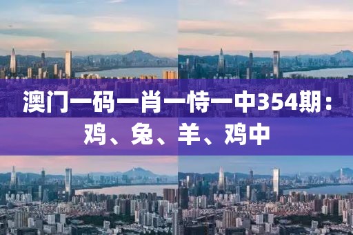 澳門(mén)一碼一肖一恃一中354期：雞、兔、羊、雞中