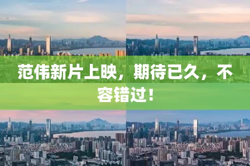 范偉新片上映，期待已久，不容錯過！