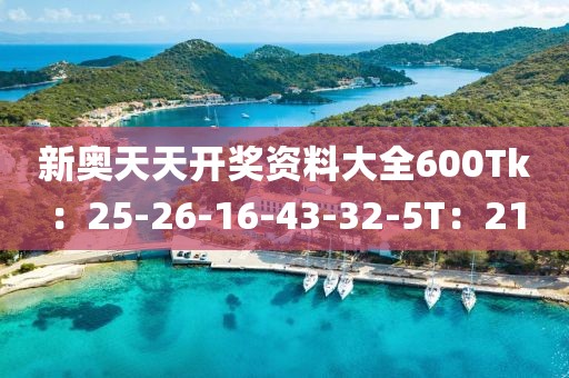 新奧天天開(kāi)獎(jiǎng)資料大全600Tk：25-26-16-43-32-5T：21