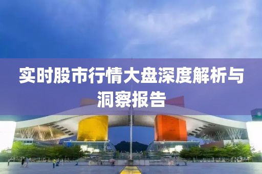 實時股市行情大盤深度解析與洞察報告