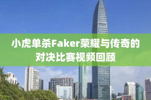 小虎單殺Faker榮耀與傳奇的對(duì)決比賽視頻回顧
