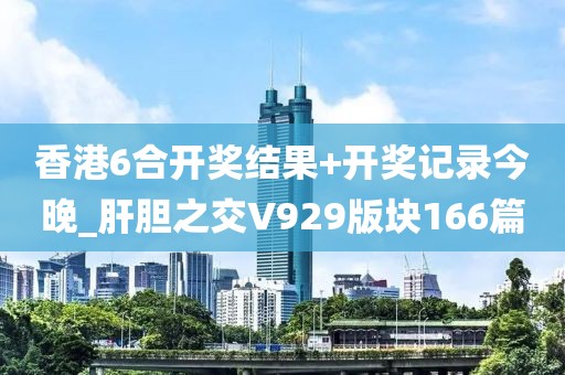 香港6合開獎結(jié)果+開獎記錄今晚_肝膽之交V929版塊166篇