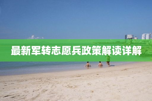 最新軍轉(zhuǎn)志愿兵政策解讀詳解