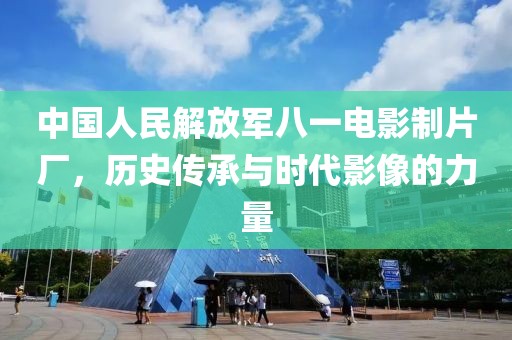 中國人民解放軍八一電影制片廠，歷史傳承與時(shí)代影像的力量