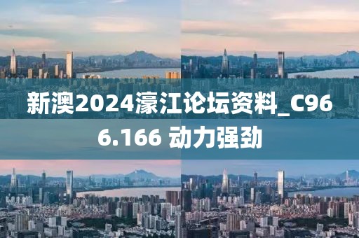 新澳2024濠江論壇資料_C966.166 動力強勁