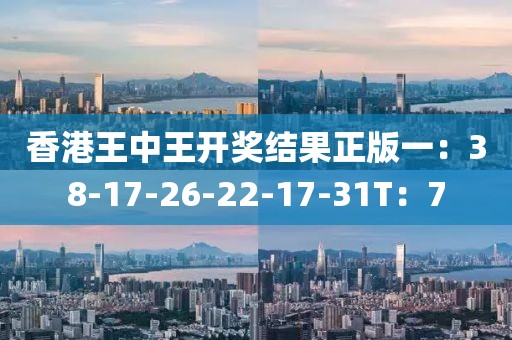 香港王中王開獎(jiǎng)結(jié)果正版一：38-17-26-22-17-31T：7