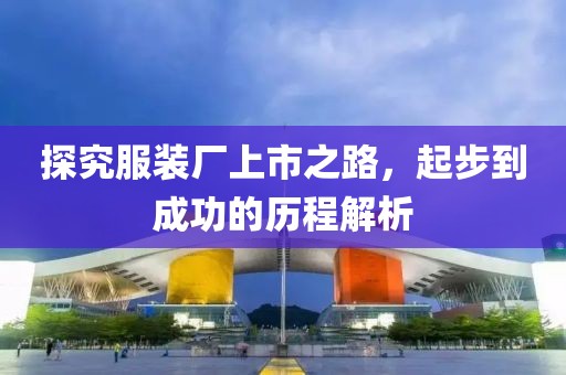 探究服裝廠上市之路，起步到成功的歷程解析