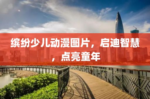 繽紛少兒動漫圖片，啟迪智慧，點亮童年