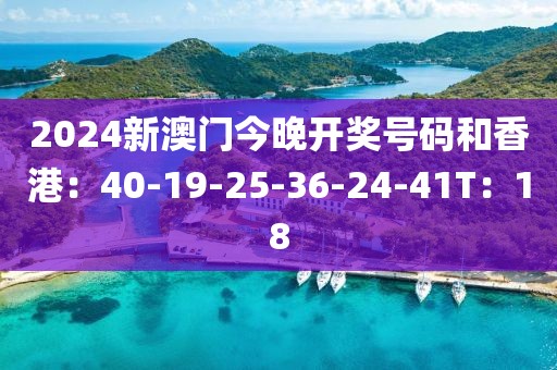 2024新澳門今晚開(kāi)獎(jiǎng)號(hào)碼和香港：40-19-25-36-24-41T：18