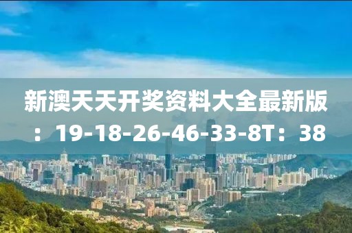 新澳天天開獎資料大全最新版：19-18-26-46-33-8T：38