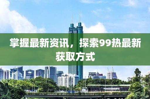 掌握最新資訊，探索99熱最新獲取方式