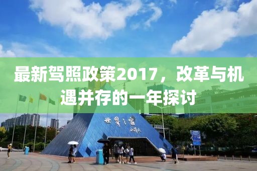 最新駕照政策2017，改革與機遇并存的一年探討