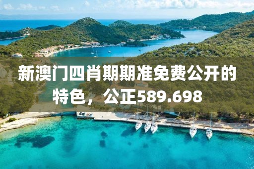 新澳門四肖期期準免費公開的特色，公正589.698