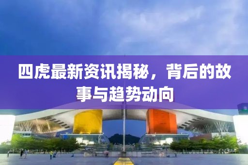 四虎最新資訊揭秘，背后的故事與趨勢(shì)動(dòng)向