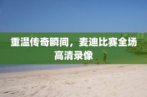 重溫傳奇瞬間，麥迪比賽全場高清錄像