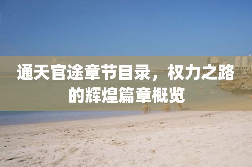 通天官途章節(jié)目錄，權力之路的輝煌篇章概覽