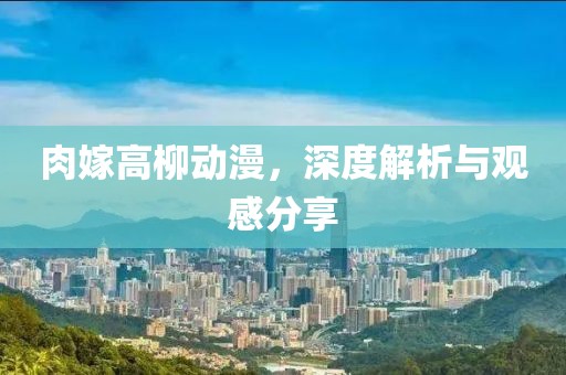 肉嫁高柳動漫，深度解析與觀感分享