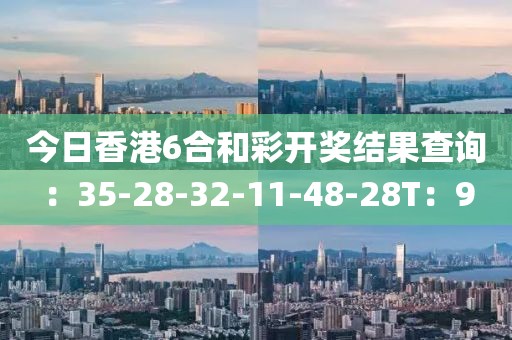 今日香港6合和彩開(kāi)獎(jiǎng)結(jié)果查詢：35-28-32-11-48-28T：9