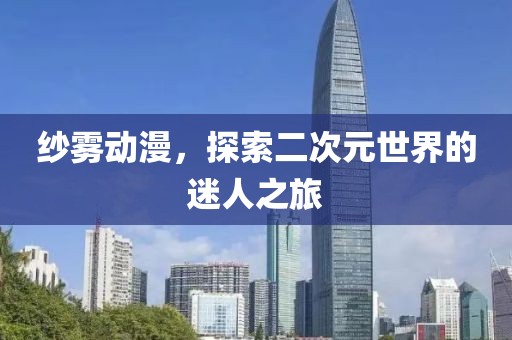 紗霧動漫，探索二次元世界的迷人之旅